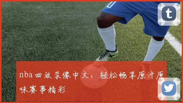 nba回放录像中文，轻松畅享原汁原味赛事精彩