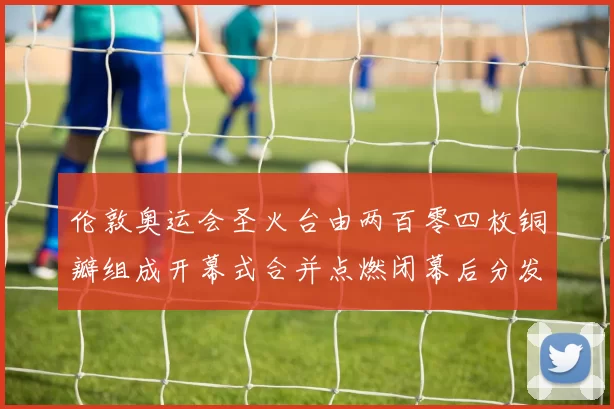 伦敦奥运会圣火台由两百零四枚铜瓣组成开幕式合并点燃闭幕后分发各国