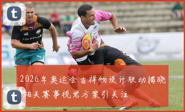 2026年奥运会吉祥物设计联动揭晓 相关赛事视觉方案引关注